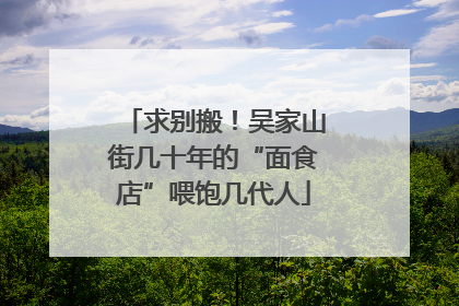 求别搬！吴家山街几十年的“面食店”喂饱几代人