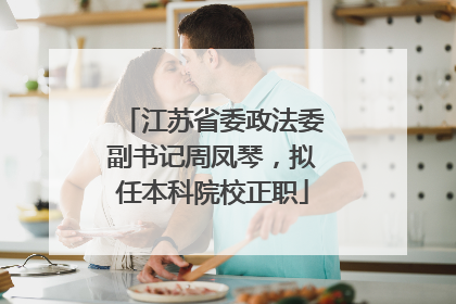 江苏省委政法委副书记周凤琴，拟任本科院校正职