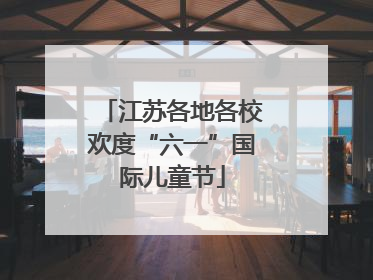 江苏各地各校欢度“六一”国际儿童节