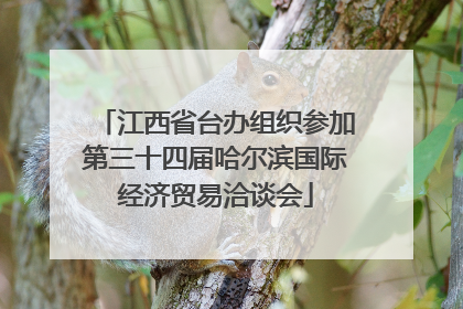 江西省台办组织参加第三十四届哈尔滨国际经济贸易洽谈会
