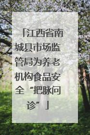 江西省南城县市场监管局为养老机构食品安全“把脉问诊”
