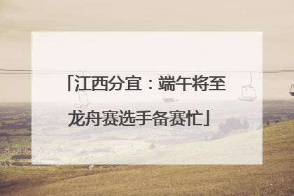 江西分宜：端午将至 龙舟赛选手备赛忙