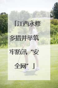 江西永修多措并举筑牢防汛“安全网”