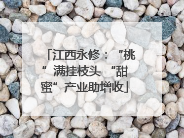 江西永修：“桃”满挂枝头 “甜蜜”产业助增收