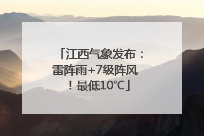 江西气象发布：雷阵雨+7级阵风！最低10℃
