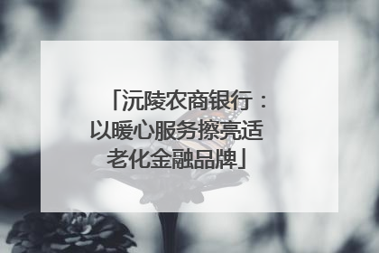沅陵农商银行：以暖心服务擦亮适老化金融品牌