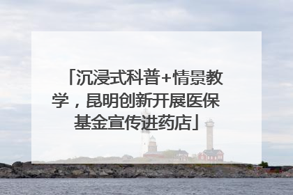 沉浸式科普+情景教学，昆明创新开展医保基金宣传进药店