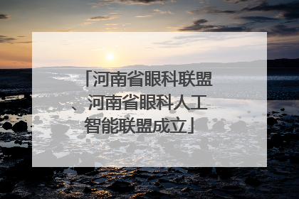 河南省眼科联盟、河南省眼科人工智能联盟成立