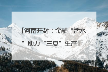 河南开封：金融“活水”助力“三夏”生产