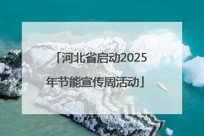 河北省启动2025年节能宣传周活动