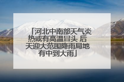 河北中南部天气炎热或有高温冒头 后天迎大范围降雨局地有中到大雨