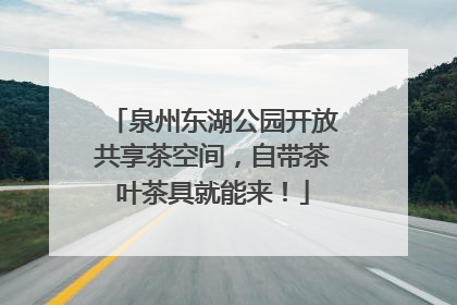 泉州东湖公园开放共享茶空间，自带茶叶茶具就能来！