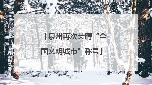 泉州再次荣膺“全国文明城市”称号