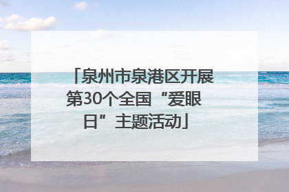 泉州市泉港区开展第30个全国“爱眼日”主题活动
