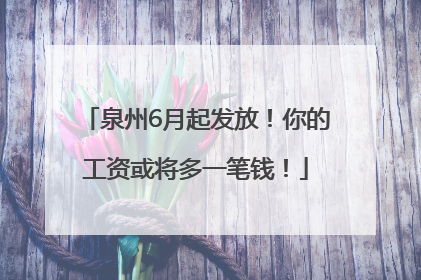 泉州6月起发放！你的工资或将多一笔钱！