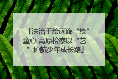 法治手绘画廊“绘”童心 高原检察以“艺”护航少年成长路