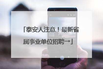 泰安人注意！最新省属事业单位招聘→