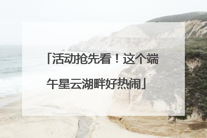 活动抢先看！这个端午星云湖畔好热闹