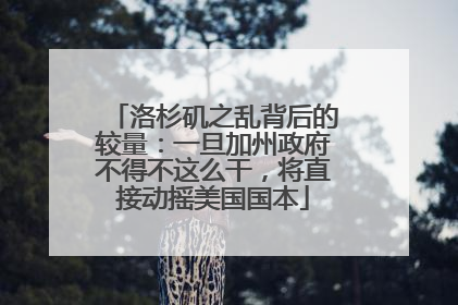 洛杉矶之乱背后的较量：一旦加州政府不得不这么干，将直接动摇美国国本