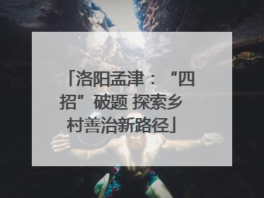洛阳孟津：“四招”破题 探索乡村善治新路径