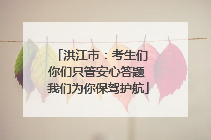 洪江市：考生们 你们只管安心答题 我们为你保驾护航