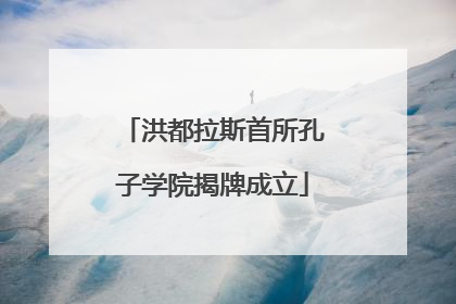 洪都拉斯首所孔子学院揭牌成立