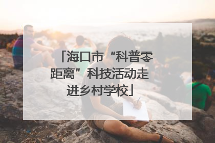 海口市“科普零距离”科技活动走进乡村学校