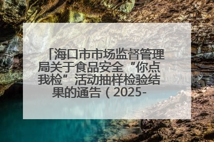 海口市市场监督管理局关于食品安全“你点我检”活动抽样检验结果的通告（2025-001期）