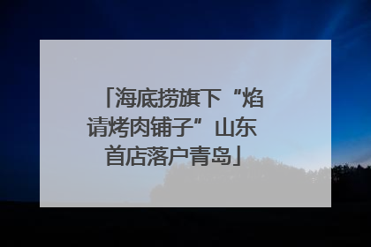 海底捞旗下“焰请烤肉铺子”山东首店落户青岛
