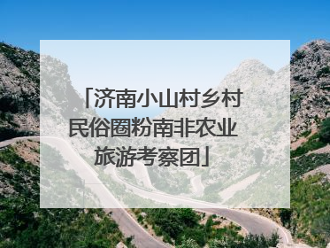 济南小山村乡村民俗圈粉南非农业旅游考察团