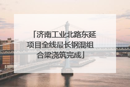 济南工业北路东延项目全线最长钢混组合梁浇筑完成