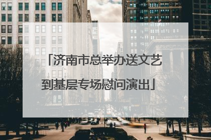 济南市总举办送文艺到基层专场慰问演出