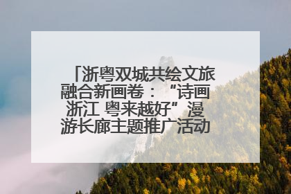 浙粤双城共绘文旅融合新画卷：“诗画浙江 粤来越好”漫游长廊主题推广活动在广州花城汇启幕