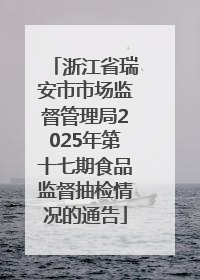 浙江省瑞安市市场监督管理局2025年第十七期食品监督抽检情况的通告