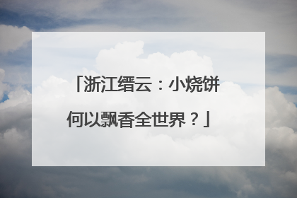 浙江缙云：小烧饼何以飘香全世界？