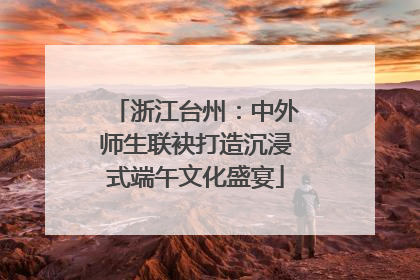 浙江台州：中外师生联袂打造沉浸式端午文化盛宴