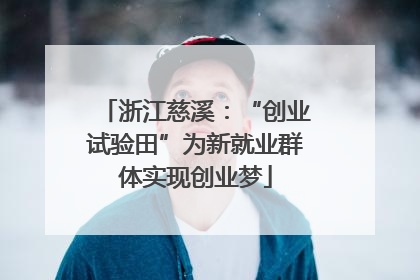 浙江慈溪：“创业试验田”为新就业群体实现创业梦