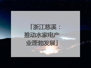 浙江慈溪：推动水家电产业蓬勃发展