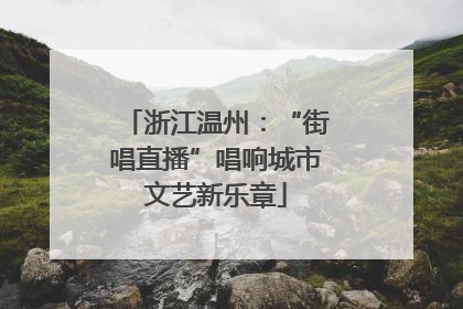 浙江温州：“街唱直播”唱响城市文艺新乐章