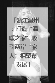 浙江温州：打造“温暖之家”吸引两岸“家人”相聚谋发展