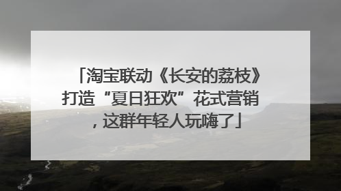 淘宝联动《长安的荔枝》打造“夏日狂欢”花式营销，这群年轻人玩嗨了
