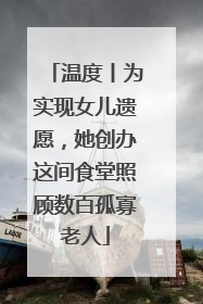 温度丨为实现女儿遗愿，她创办这间食堂照顾数百孤寡老人