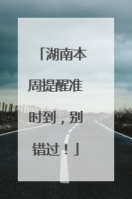 湖南本周提醒准时到，别错过！