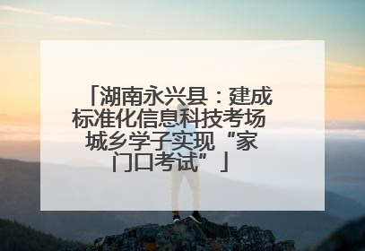 湖南永兴县：建成标准化信息科技考场 城乡学子实现“家门口考试”