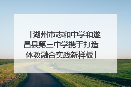 湖州市志和中学和遂昌县第三中学携手打造体教融合实践新样板
