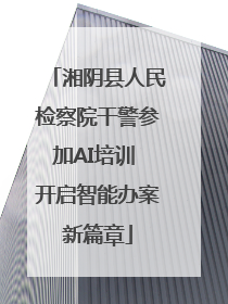 湘阴县人民检察院干警参加AI培训 开启智能办案新篇章