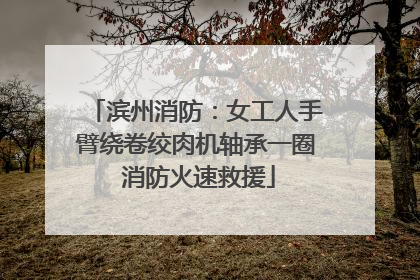 滨州消防：女工人手臂绕卷绞肉机轴承一圈 消防火速救援