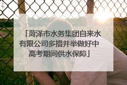 菏泽市水务集团自来水有限公司多措并举做好中高考期间供水保障