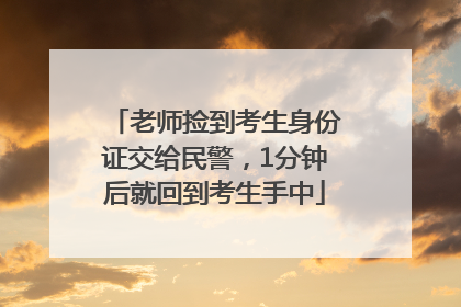 老师捡到考生身份证交给民警，1分钟后就回到考生手中