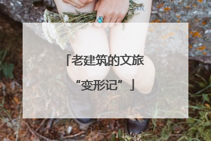 老建筑的文旅“变形记”
